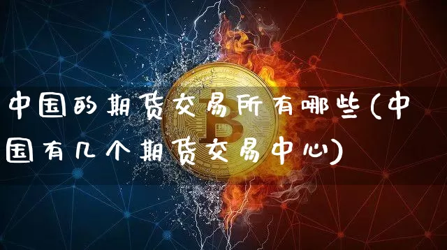 中国的期货交易所有哪些(中国有几个期货交易中心)_https://www.czytfl.com_期货行情_第1张