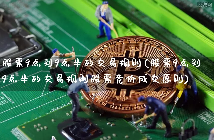 股票9点到9点半的交易规则(股票9点到9点半的交易规则股票竞价成交原则)_https://www.czytfl.com_期货走势_第1张