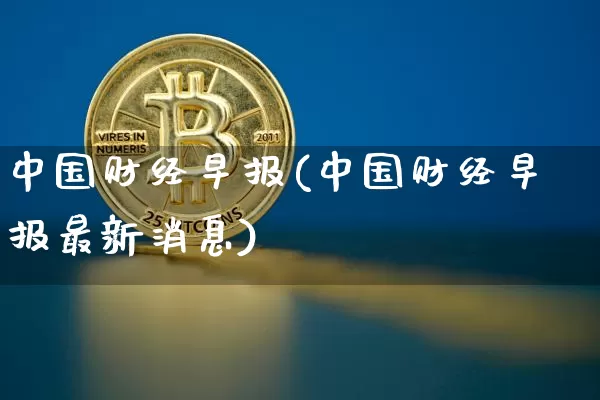 中国财经早报(中国财经早报最新消息)_https://www.czytfl.com_期货走势_第1张