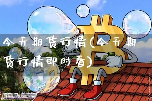 今天期货行情(今天期货行情即时看)_https://www.czytfl.com_期货行情_第1张