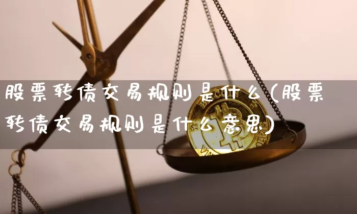 股票转债交易规则是什么(股票转债交易规则是什么意思)_https://www.czytfl.com_期货行情_第1张