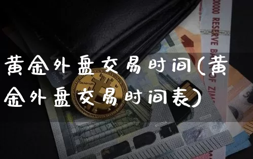 黄金外盘交易时间(黄金外盘交易时间表)_https://www.czytfl.com_期货价格_第1张