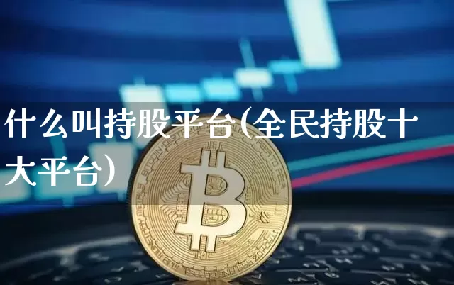 什么叫持股平台(全民持股十大平台)_https://www.czytfl.com_期货走势_第1张