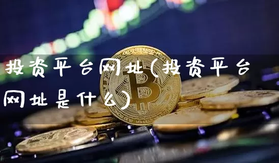 投资平台网址(投资平台网址是什么)_https://www.czytfl.com_期货行情_第1张