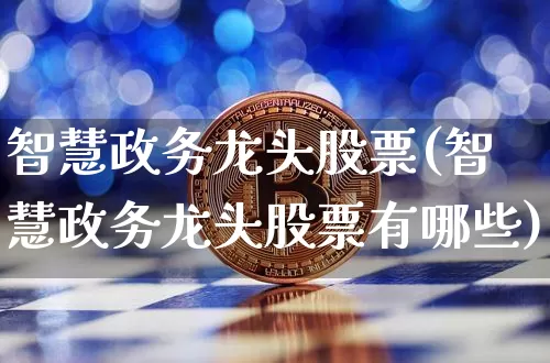 智慧政务龙头股票(智慧政务龙头股票有哪些)_https://www.czytfl.com_期货行情_第1张