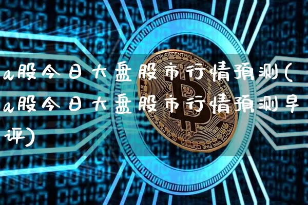 a股今日大盘股市行情预测(a股今日大盘股市行情预测早评)_https://www.czytfl.com_期货走势_第1张