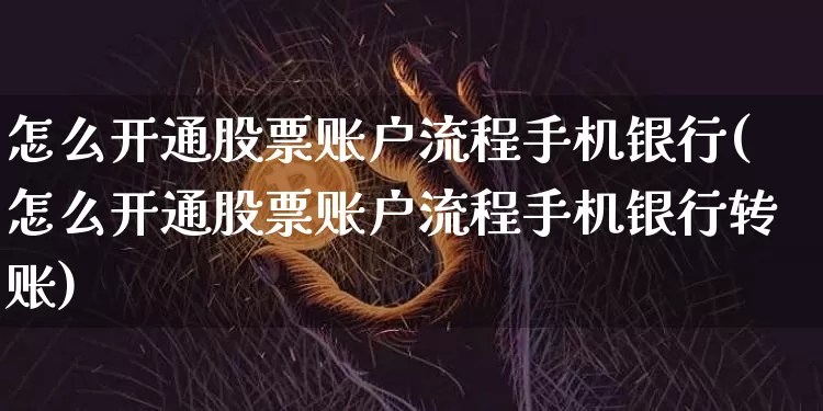 怎么开通股票账户流程手机银行(怎么开通股票账户流程手机银行转账)_https://www.czytfl.com_期货走势_第1张