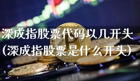 深成指股票代码以几开头(深成指股票是什么开头)_https://www.czytfl.com_期货_第1张