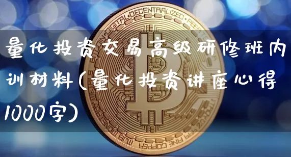 量化投资交易高级研修班内训材料(量化投资讲座心得1000字)_https://www.czytfl.com_期货价格_第1张