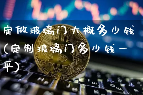定做玻璃门大概多少钱(定制玻璃门多少钱一平)_https://www.czytfl.com_期货_第1张