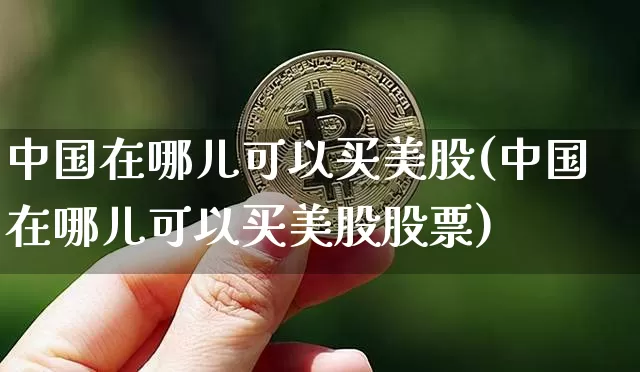 中国在哪儿可以买美股(中国在哪儿可以买美股股票)_https://www.czytfl.com_期货走势_第1张