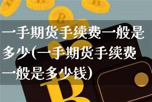 一手期货手续费一般是多少(一手期货手续费一般是多少钱)_https://www.czytfl.com_期货价格_第1张