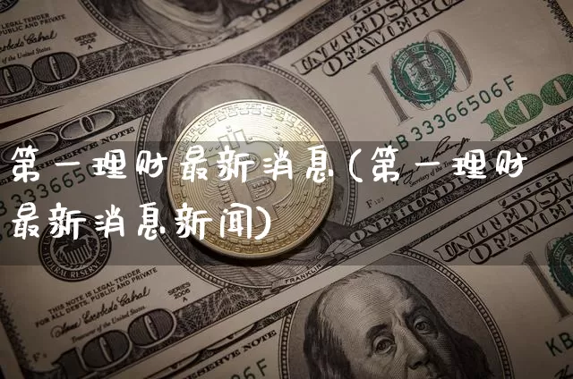 第一理财最新消息(第一理财最新消息新闻)_https://www.czytfl.com_期货_第1张