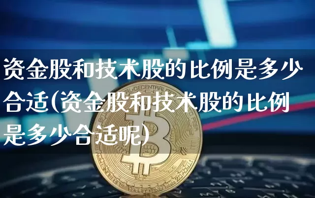 资金股和技术股的比例是多少合适(资金股和技术股的比例是多少合适呢)_https://www.czytfl.com_期货_第1张