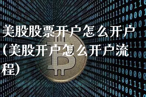 美股股票开户怎么开户(美股开户怎么开户流程)_https://www.czytfl.com_期货走势_第1张