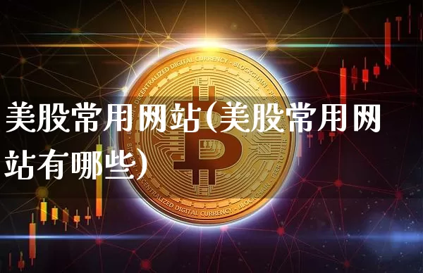 美股常用网站(美股常用网站有哪些)_https://www.czytfl.com_期货走势_第1张