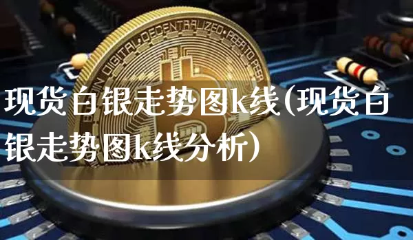 现货白银走势图k线(现货白银走势图k线分析)_https://www.czytfl.com_期货价格_第1张