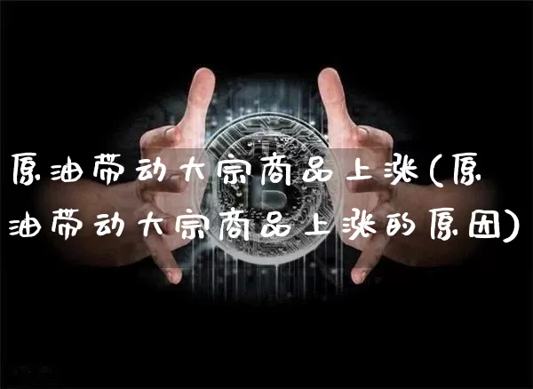 原油带动大宗商品上涨(原油带动大宗商品上涨的原因)_https://www.czytfl.com_期货价格_第1张