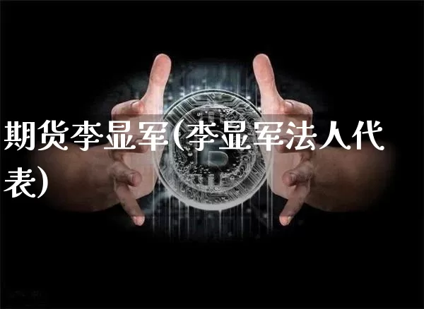 期货李显军(李显军法人代表)_https://www.czytfl.com_期货交易_第1张