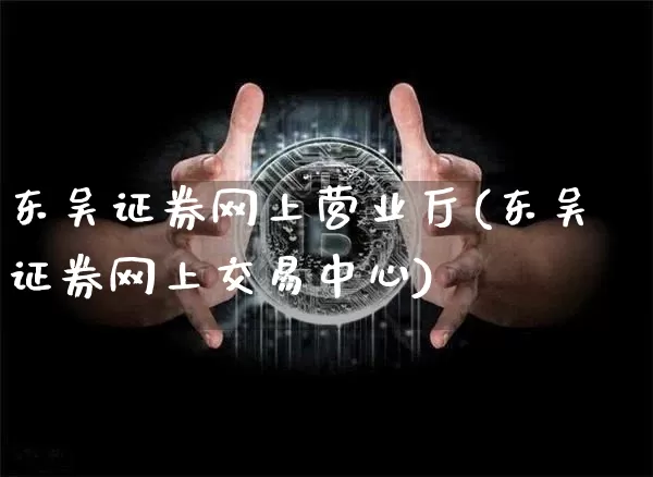 东吴证券网上营业厅(东吴证券网上交易中心)_https://www.czytfl.com_期货走势_第1张