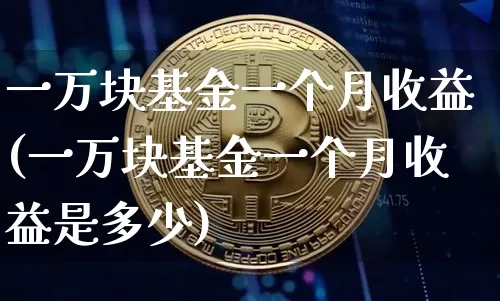 一万块基金一个月收益(一万块基金一个月收益是多少)_https://www.czytfl.com_期货走势_第1张