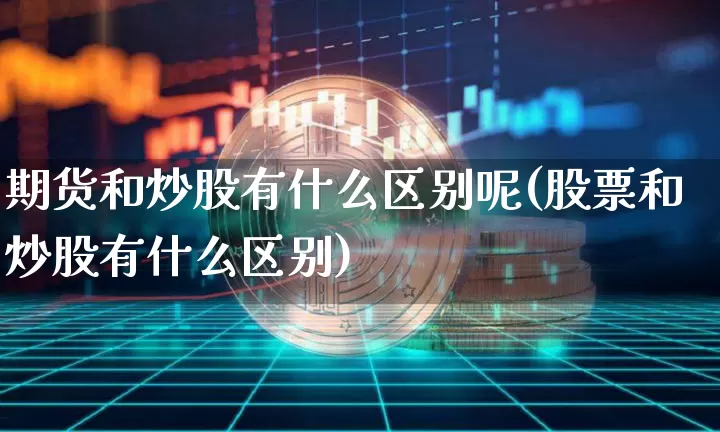 期货和炒股有什么区别呢(股票和炒股有什么区别)_https://www.czytfl.com_期货行情_第1张