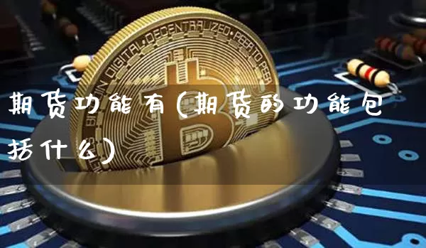 期货功能有(期货的功能包括什么)_https://www.czytfl.com_期货走势_第1张