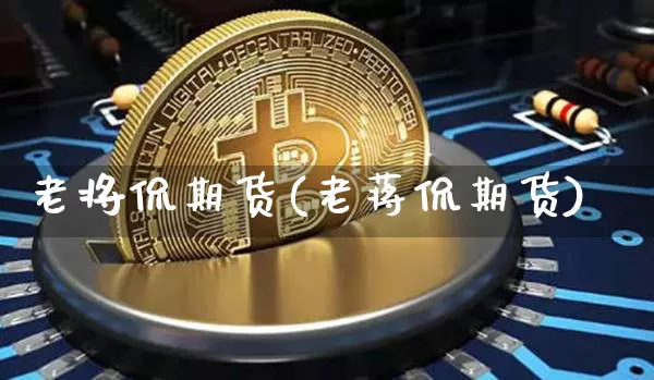 老将侃期货(老蒋侃期货)_https://www.czytfl.com_期货行情_第1张