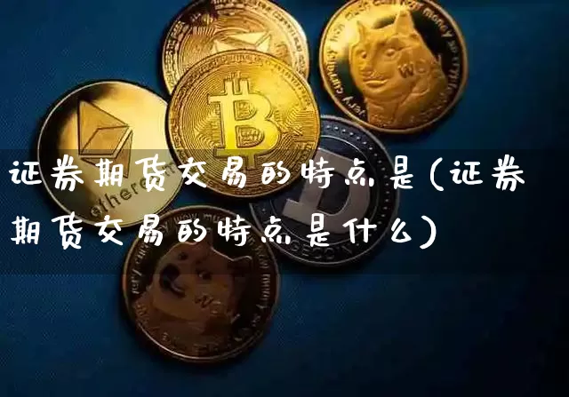 证券期货交易的特点是(证券期货交易的特点是什么)_https://www.czytfl.com_期货走势_第1张