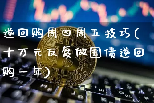 逆回购周四周五技巧(十万元反复做国债逆回购一年)_https://www.czytfl.com_期货价格_第1张