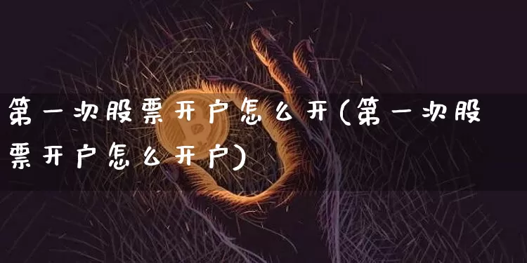 第一次股票开户怎么开(第一次股票开户怎么开户)_https://www.czytfl.com_期货行情_第1张
