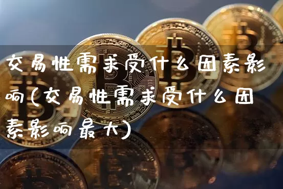 交易性需求受什么因素影响(交易性需求受什么因素影响最大)_https://www.czytfl.com_期货走势_第1张
