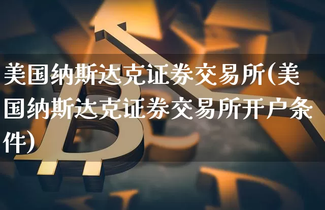美国纳斯达克证券交易所(美国纳斯达克证券交易所开户条件)_https://www.czytfl.com_期货走势_第1张