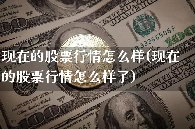 现在的股票行情怎么样(现在的股票行情怎么样了)_https://www.czytfl.com_期货_第1张