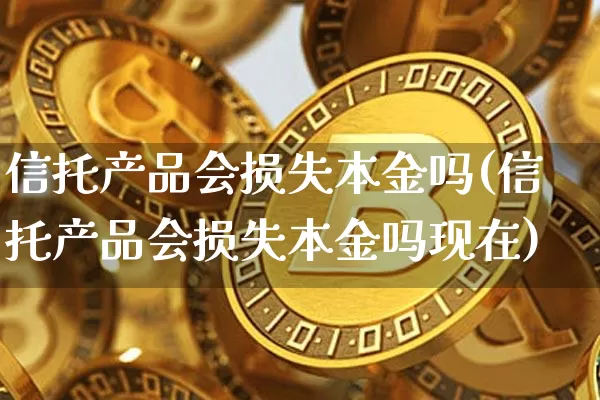 信托产品会损失本金吗(信托产品会损失本金吗现在)_https://www.czytfl.com_期货_第1张