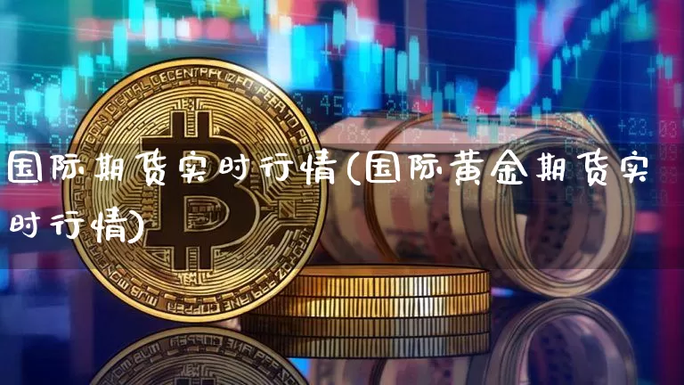 国际期货实时行情(国际黄金期货实时行情)_https://www.czytfl.com_期货行情_第1张