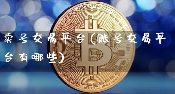 卖号交易平台(账号交易平台有哪些)_https://www.czytfl.com_期货价格_第1张