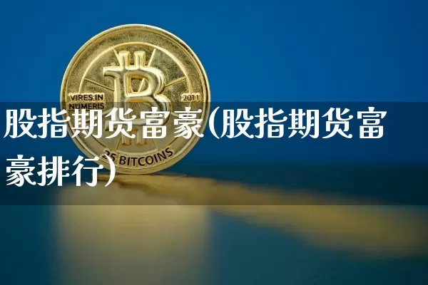 股指期货富豪(股指期货富豪排行)_https://www.czytfl.com_期货行情_第1张