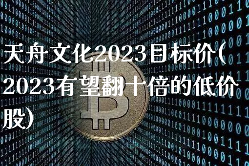 天舟文化2023目标价(2023有望翻十倍的低价股)_https://www.czytfl.com_期货_第1张