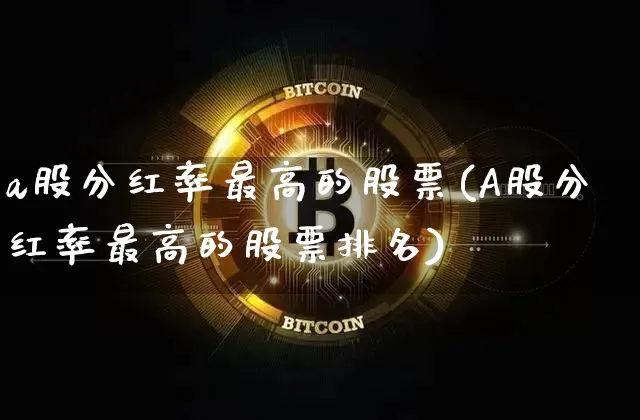 a股分红率最高的股票(A股分红率最高的股票排名)_https://www.czytfl.com_期货行情_第1张