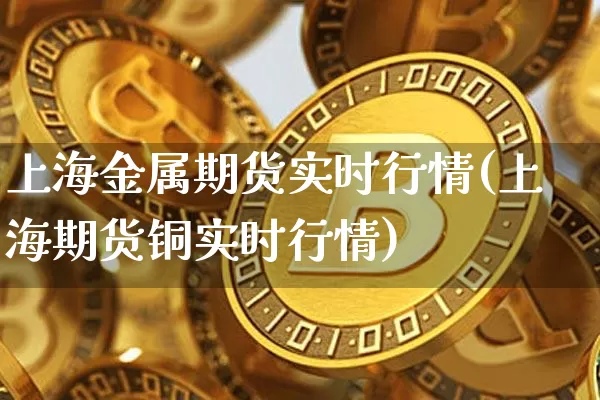 上海金属期货实时行情(上海期货铜实时行情)_https://www.czytfl.com_期货行情_第1张