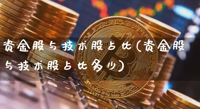 资金股与技术股占比(资金股与技术股占比多少)_https://www.czytfl.com_期货价格_第1张