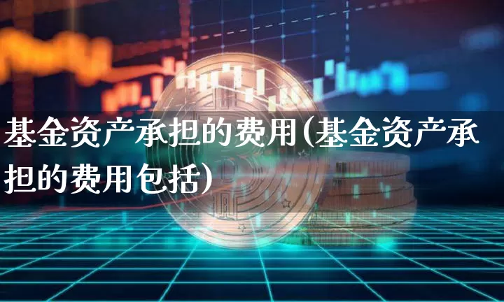 基金资产承担的费用(基金资产承担的费用包括)_https://www.czytfl.com_期货走势_第1张