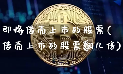 即将借壳上市的股票(借壳上市的股票翻几倍)_https://www.czytfl.com_期货走势_第1张