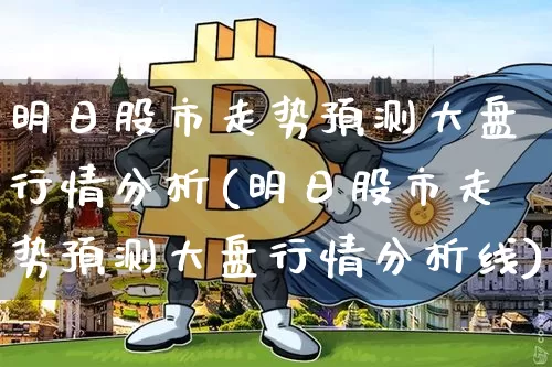 明日股市走势预测大盘行情分析(明日股市走势预测大盘行情分析线)_https://www.czytfl.com_期货价格_第1张