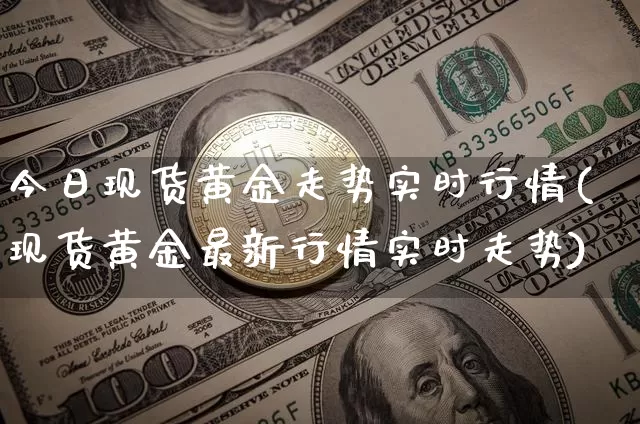 今日现货黄金走势实时行情(现货黄金最新行情实时走势)_https://www.czytfl.com_期货价格_第1张