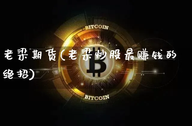 老梁期货(老梁炒股最赚钱的绝招)_https://www.czytfl.com_期货走势_第1张