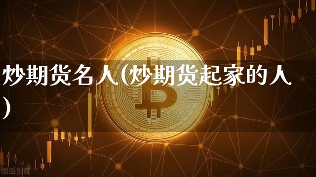 炒期货名人(炒期货起家的人)_https://www.czytfl.com_期货走势_第1张