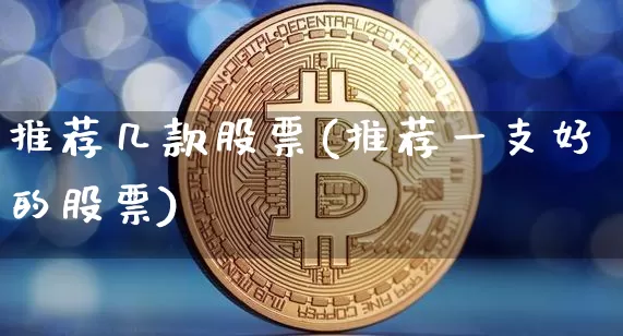推荐几款股票(推荐一支好的股票)_https://www.czytfl.com_期货走势_第1张
