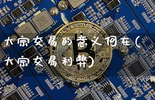 大宗交易的意义何在(大宗交易利弊)_https://www.czytfl.com_期货行情_第1张